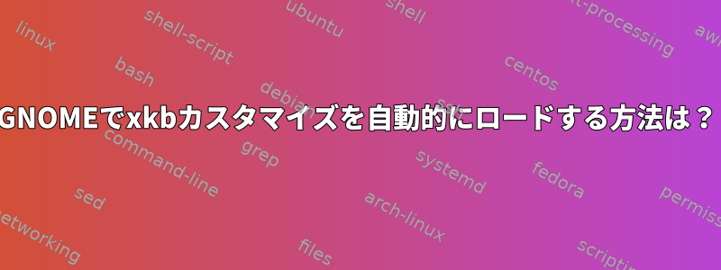 GNOMEでxkbカスタマイズを自動的にロードする方法は？