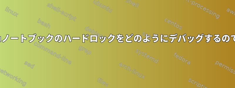 Ubuntuノートブックのハードロックをどのようにデバッグするのですか？