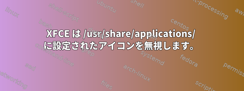 XFCE は /usr/share/applications/ に設定されたアイコンを無視します。