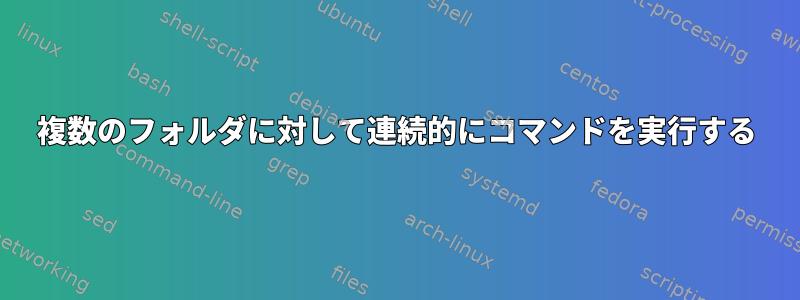 複数のフォルダに対して連続的にコマンドを実行する