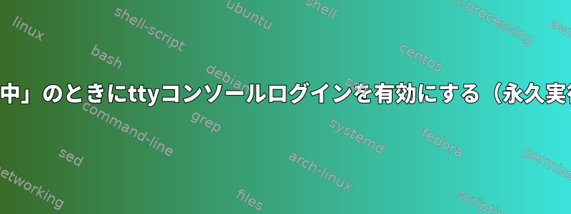 「ジョブ停止が実行中」のときにttyコンソールログインを有効にする（永久実行停止、終了防止）