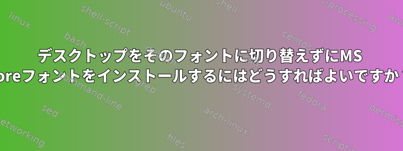 デスクトップをそのフォントに切り替えずにMS Coreフォントをインストールするにはどうすればよいですか？