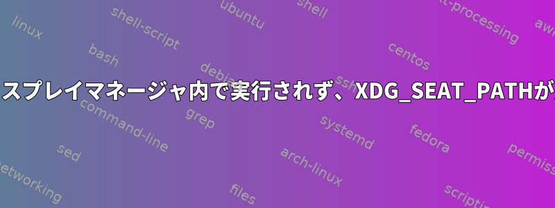 Lightdmの挨拶：ディスプレイマネージャ内で実行されず、XDG_SEAT_PATHが定義されていません。