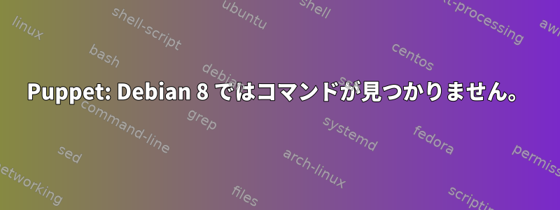 Puppet: Debian 8 ではコマンドが見つかりません。