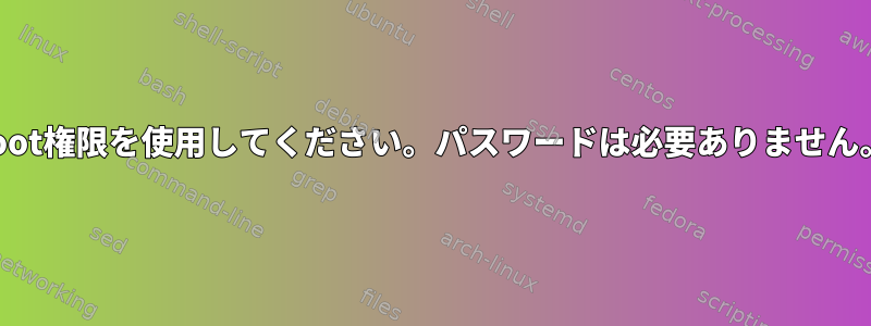 root権限を使用してください。パスワードは必要ありません。