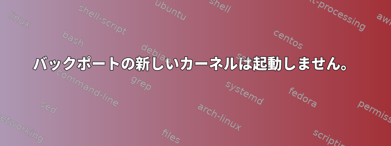 バックポートの新しいカーネルは起動しません。