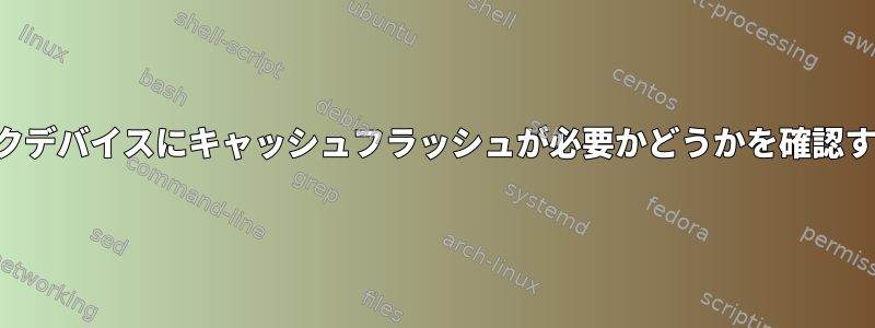 ブロックデバイスにキャッシュフラッシュが必要かどうかを確認する方法