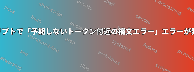 シェルスクリプトで「予期しないトークン付近の構文エラー」エラーが発生します。