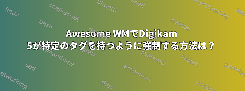 Awesome WMでDigikam 5が特定のタグを持つように強制する方法は？