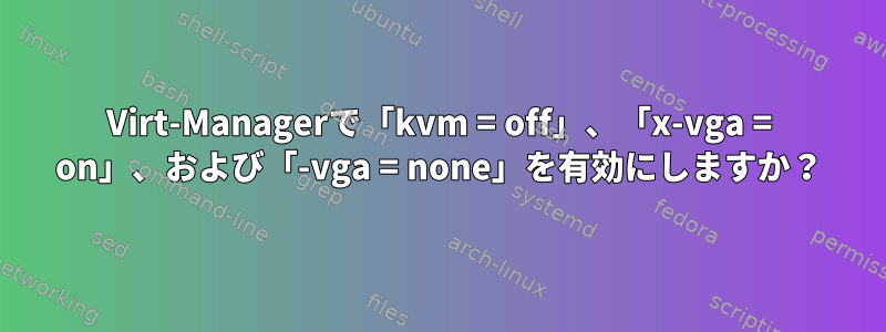 Virt-Managerで「kvm = off」、「x-vga = on」、および「-vga = none」を有効にしますか？