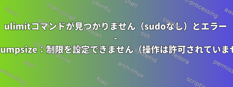 ulimitコマンドが見つかりません（sudoなし）とエラー - coredumpsize：制限を設定できません（操作は許可されていません）