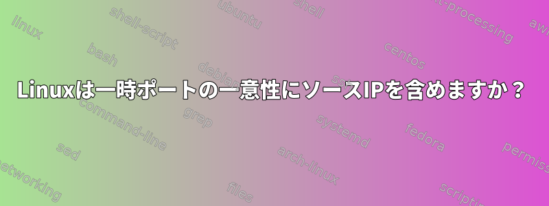 Linuxは一時ポートの一意性にソースIPを含めますか？