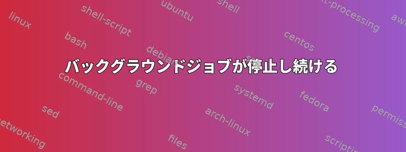 バックグラウンドジョブが停止し続ける