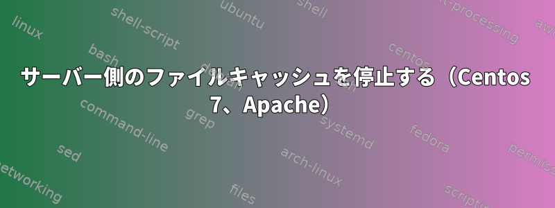 サーバー側のファイルキャッシュを停止する（Centos 7、Apache）