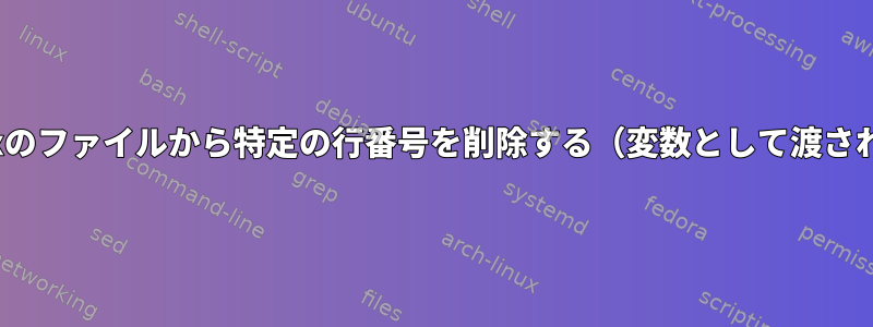 Linuxのファイルから特定の行番号を削除する（変数として渡される）