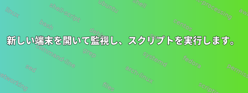 新しい端末を開いて監視し、スクリプトを実行します。