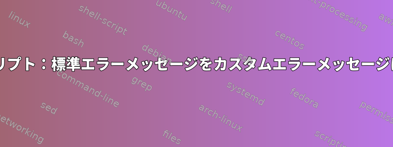 Bashスクリプト：標準エラーメッセージをカスタムエラーメッセージに変更する