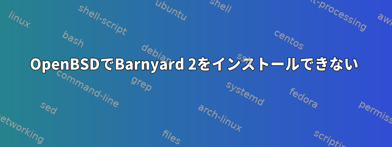 OpenBSDでBarnyard 2をインストールできない