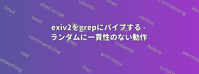 exiv2をgrepにパイプする - ランダムに一貫性のない動作