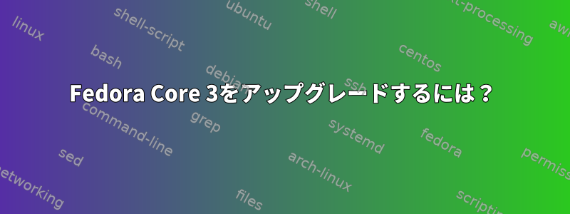 Fedora Core 3をアップグレードするには？