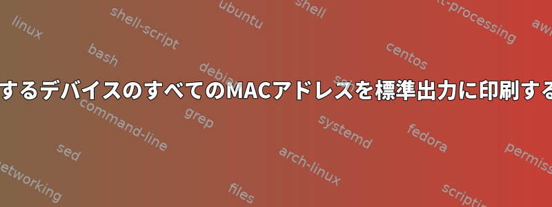 お住まいの地域でWi-Fiと対話するデバイスのすべてのMACアドレスを標準出力に印刷するにはどうすればよいですか？