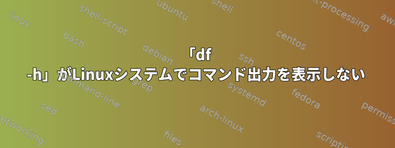 「df -h」がLinuxシステムでコマンド出力を表示しない