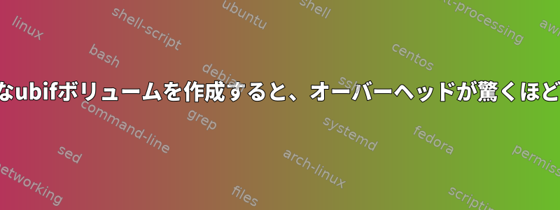 小さなubifボリュームを作成すると、オーバーヘッドが驚くほど高い