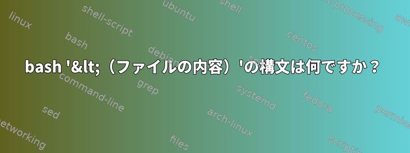 bash '&lt;（ファイルの内容）'の構文は何ですか？