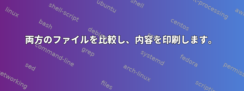 両方のファイルを比較し、内容を印刷します。