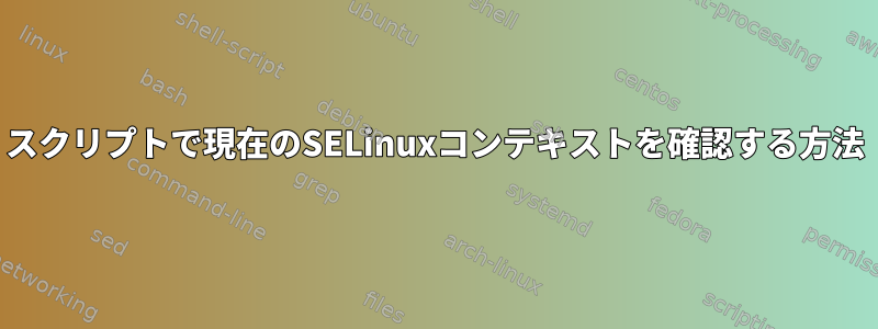 スクリプトで現在のSELinuxコンテキストを確認する方法