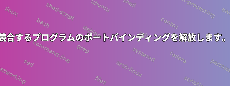 競合するプログラムのポートバインディングを解放します。