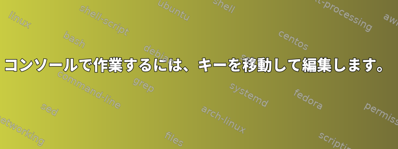 コンソールで作業するには、キーを移動して編集します。