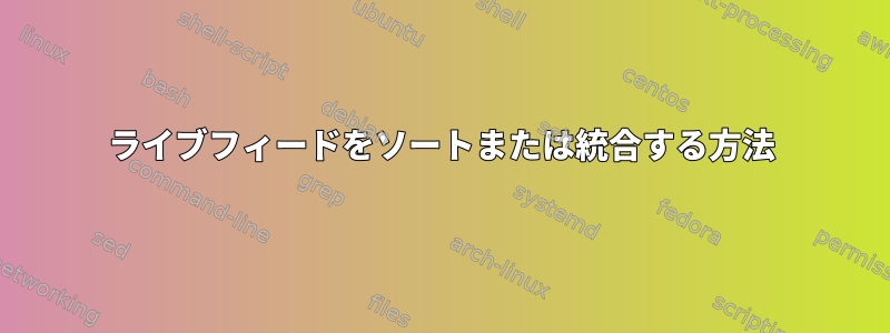 ライブフィードをソートまたは統合する方法