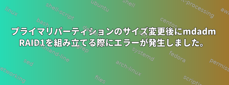 プライマリパーティションのサイズ変更後にmdadm RAID1を組み立てる際にエラーが発生しました。