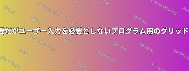 X11が必要だがユーザー入力を必要としないプログラム用のグリッドエンジン