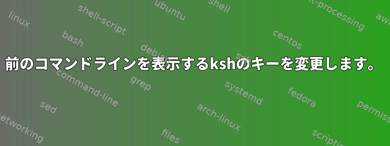 前のコマンドラインを表示するkshのキーを変更します。