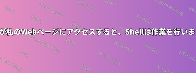 誰かが私のWebページにアクセスすると、Shellは作業を行います。