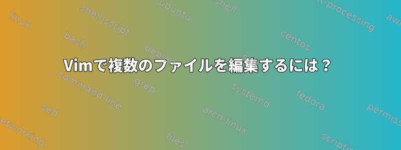 Vimで複数のファイルを編集するには？