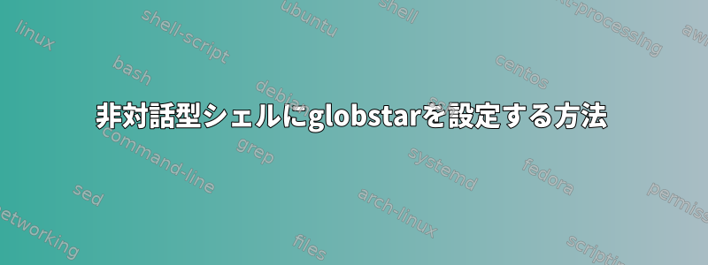 非対話型シェルにglobstarを設定する方法