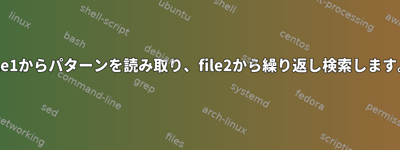 file1からパターンを読み取り、file2から繰り返し検索します。