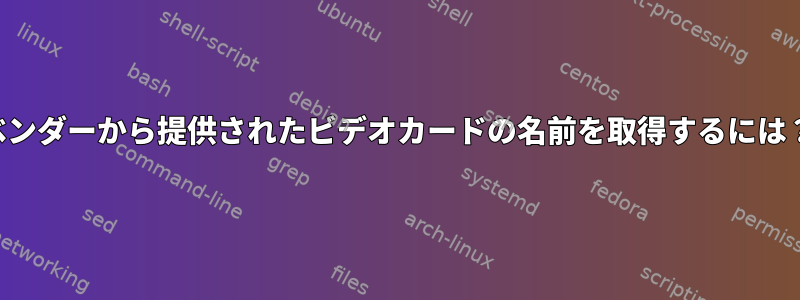 ベンダーから提供されたビデオカードの名前を取得するには？