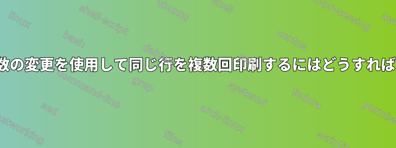 Sed/Awk/変数の変更を使用して同じ行を複数回印刷するにはどうすればよいですか？