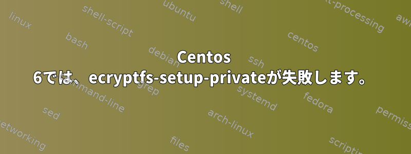 Centos 6では、ecryptfs-setup-privateが失敗します。