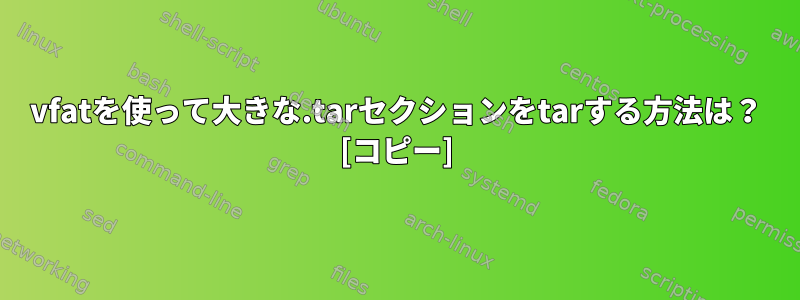 vfatを使って大きな.tarセクションをtarする方法は？ [コピー]