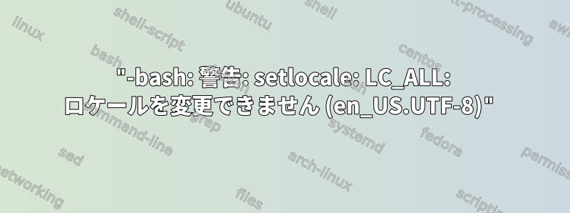 "-bash: 警告: setlocale: LC_ALL: ロケールを変更できません (en_US.UTF-8)"