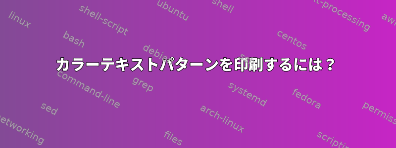 カラーテキストパターンを印刷するには？