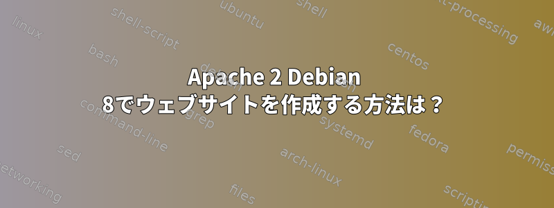 Apache 2 Debian 8でウェブサイトを作成する方法は？