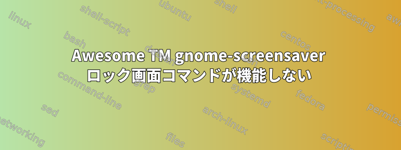 Awesome TM gnome-screensaver ロック画面コマンドが機能しない