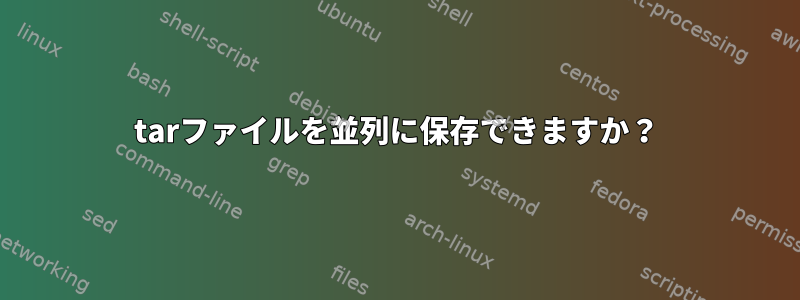 tarファイルを並列に保存できますか？