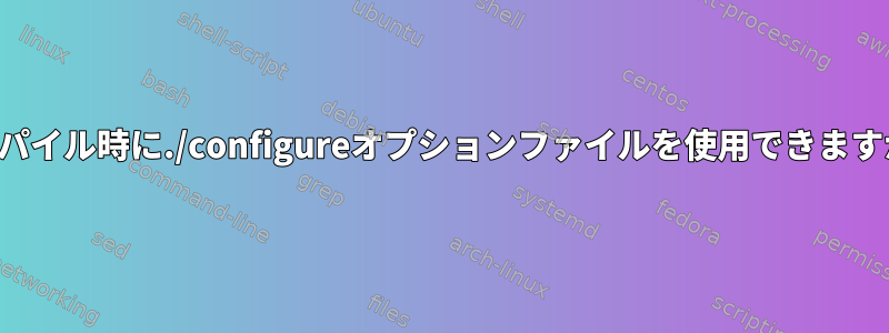 コンパイル時に./configureオプションファイルを使用できますか？